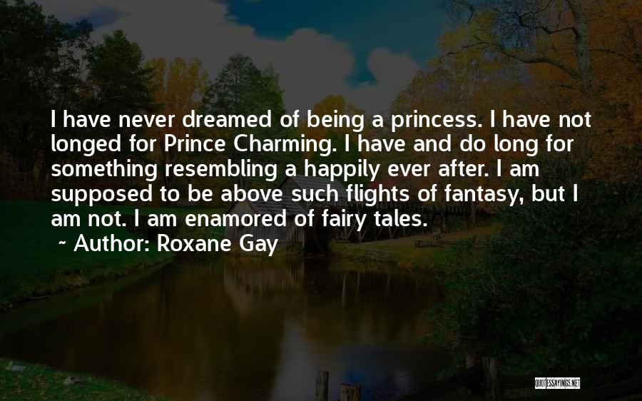 Roxane Gay Quotes: I Have Never Dreamed Of Being A Princess. I Have Not Longed For Prince Charming. I Have And Do Long