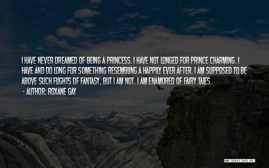 Roxane Gay Quotes: I Have Never Dreamed Of Being A Princess. I Have Not Longed For Prince Charming. I Have And Do Long