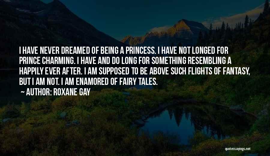 Roxane Gay Quotes: I Have Never Dreamed Of Being A Princess. I Have Not Longed For Prince Charming. I Have And Do Long