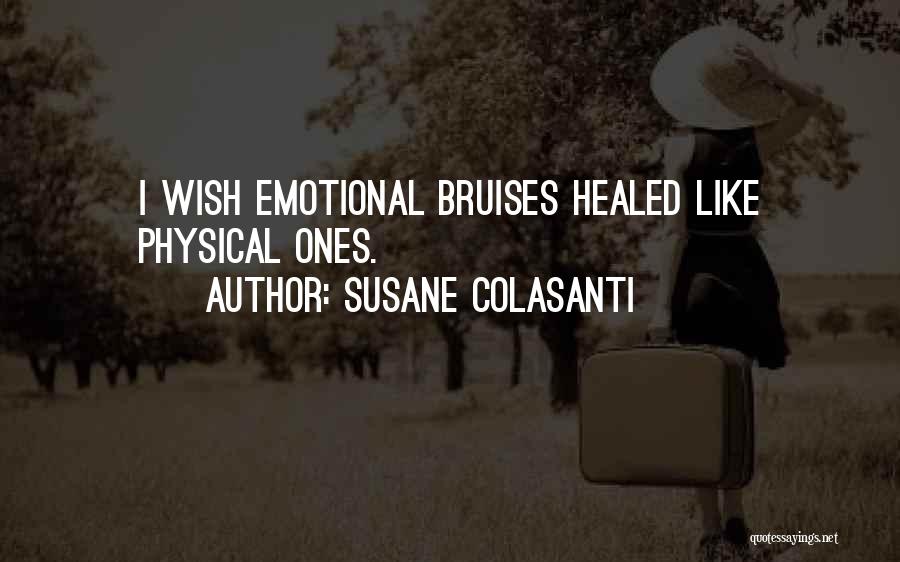 Susane Colasanti Quotes: I Wish Emotional Bruises Healed Like Physical Ones.