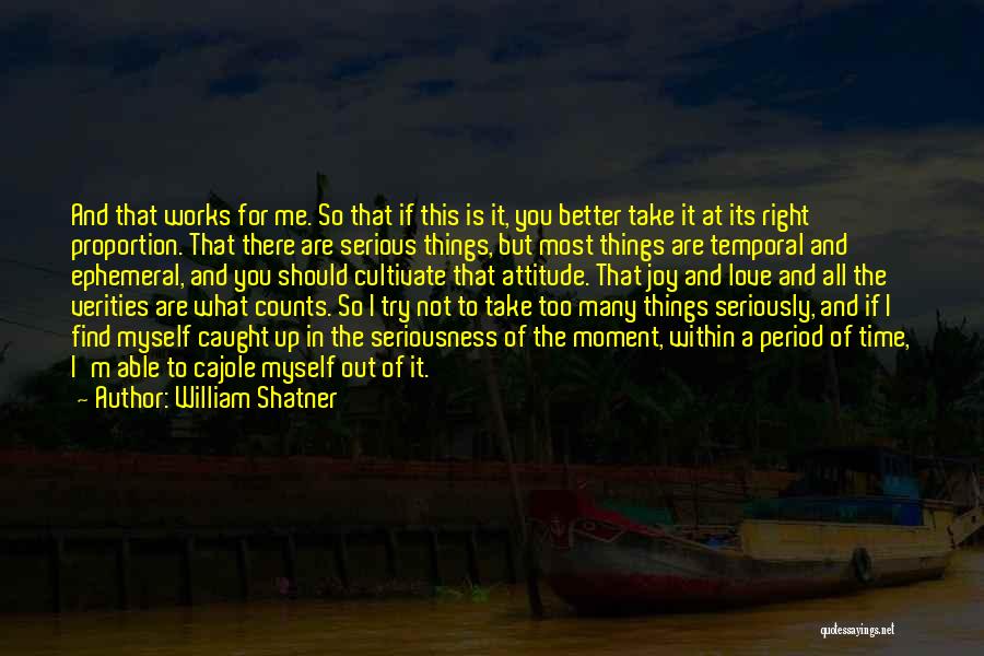 William Shatner Quotes: And That Works For Me. So That If This Is It, You Better Take It At Its Right Proportion. That