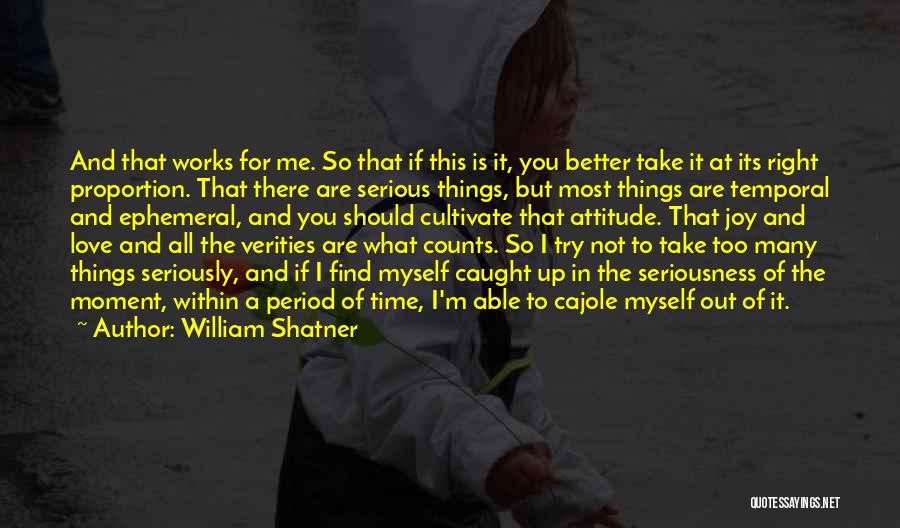 William Shatner Quotes: And That Works For Me. So That If This Is It, You Better Take It At Its Right Proportion. That