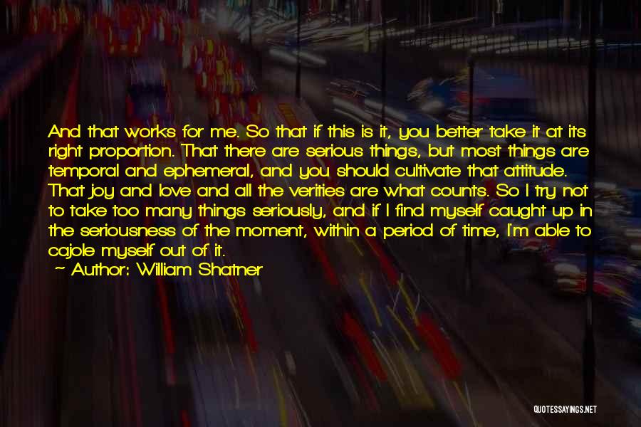 William Shatner Quotes: And That Works For Me. So That If This Is It, You Better Take It At Its Right Proportion. That