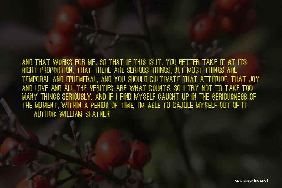 William Shatner Quotes: And That Works For Me. So That If This Is It, You Better Take It At Its Right Proportion. That