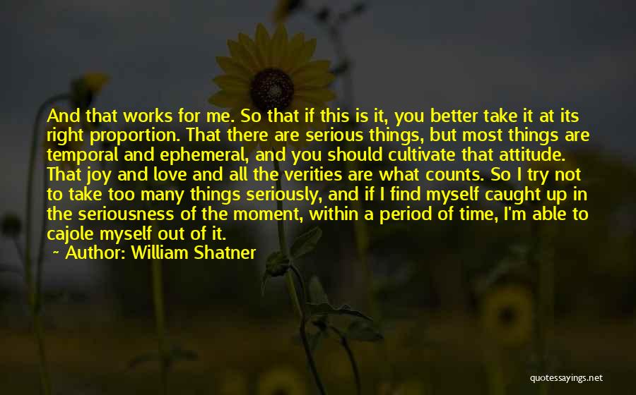 William Shatner Quotes: And That Works For Me. So That If This Is It, You Better Take It At Its Right Proportion. That