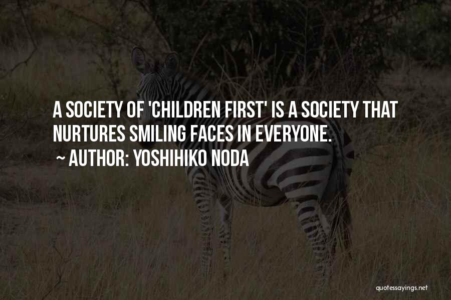 Yoshihiko Noda Quotes: A Society Of 'children First' Is A Society That Nurtures Smiling Faces In Everyone.