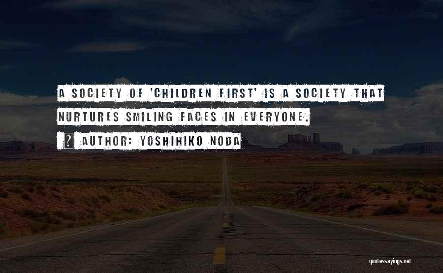 Yoshihiko Noda Quotes: A Society Of 'children First' Is A Society That Nurtures Smiling Faces In Everyone.