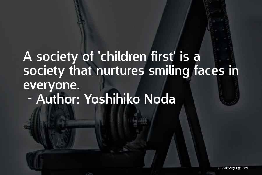 Yoshihiko Noda Quotes: A Society Of 'children First' Is A Society That Nurtures Smiling Faces In Everyone.