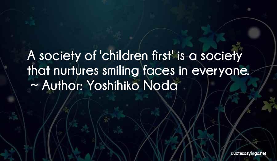 Yoshihiko Noda Quotes: A Society Of 'children First' Is A Society That Nurtures Smiling Faces In Everyone.