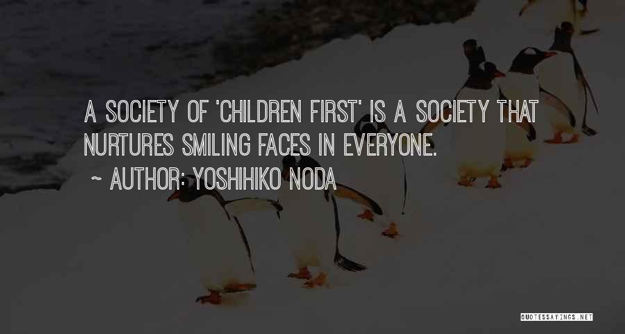 Yoshihiko Noda Quotes: A Society Of 'children First' Is A Society That Nurtures Smiling Faces In Everyone.