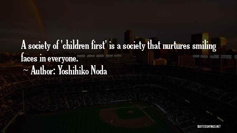 Yoshihiko Noda Quotes: A Society Of 'children First' Is A Society That Nurtures Smiling Faces In Everyone.