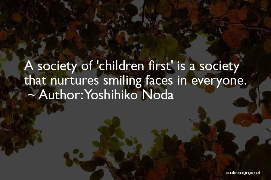 Yoshihiko Noda Quotes: A Society Of 'children First' Is A Society That Nurtures Smiling Faces In Everyone.