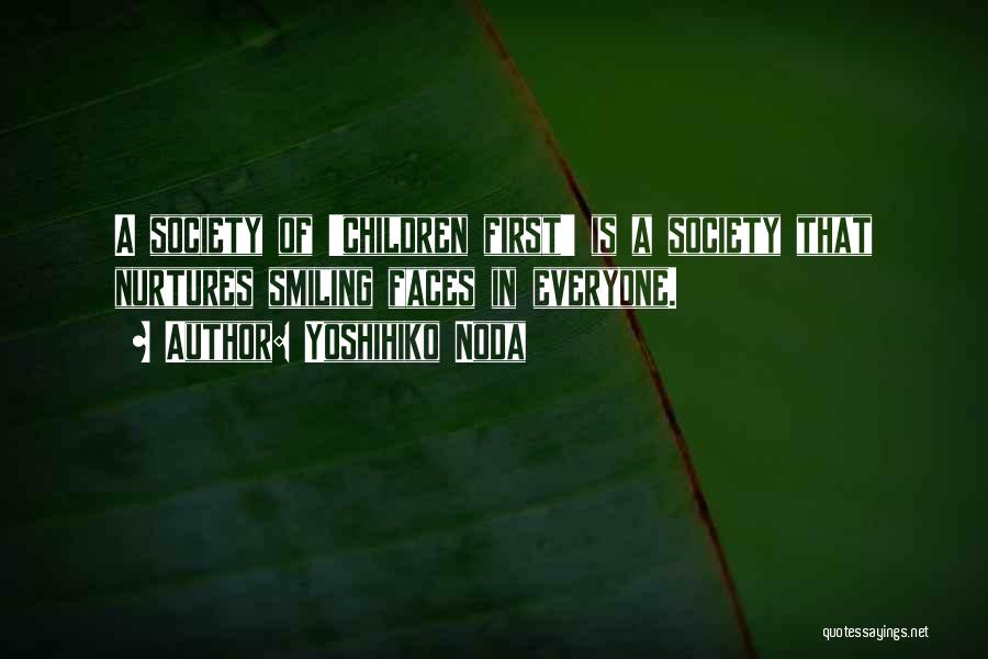 Yoshihiko Noda Quotes: A Society Of 'children First' Is A Society That Nurtures Smiling Faces In Everyone.