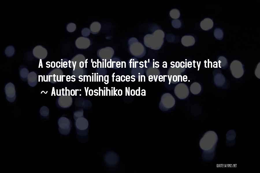 Yoshihiko Noda Quotes: A Society Of 'children First' Is A Society That Nurtures Smiling Faces In Everyone.