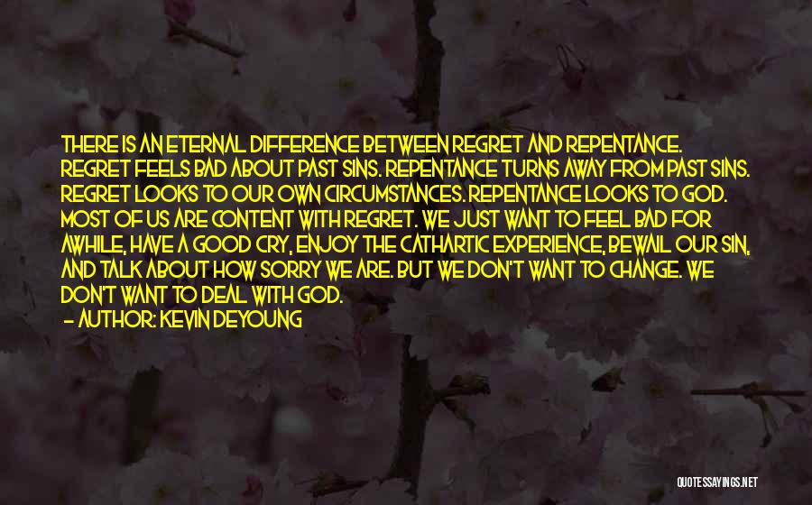 Kevin DeYoung Quotes: There Is An Eternal Difference Between Regret And Repentance. Regret Feels Bad About Past Sins. Repentance Turns Away From Past