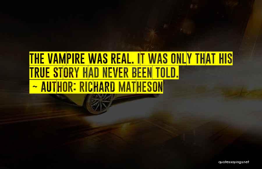 Richard Matheson Quotes: The Vampire Was Real. It Was Only That His True Story Had Never Been Told.