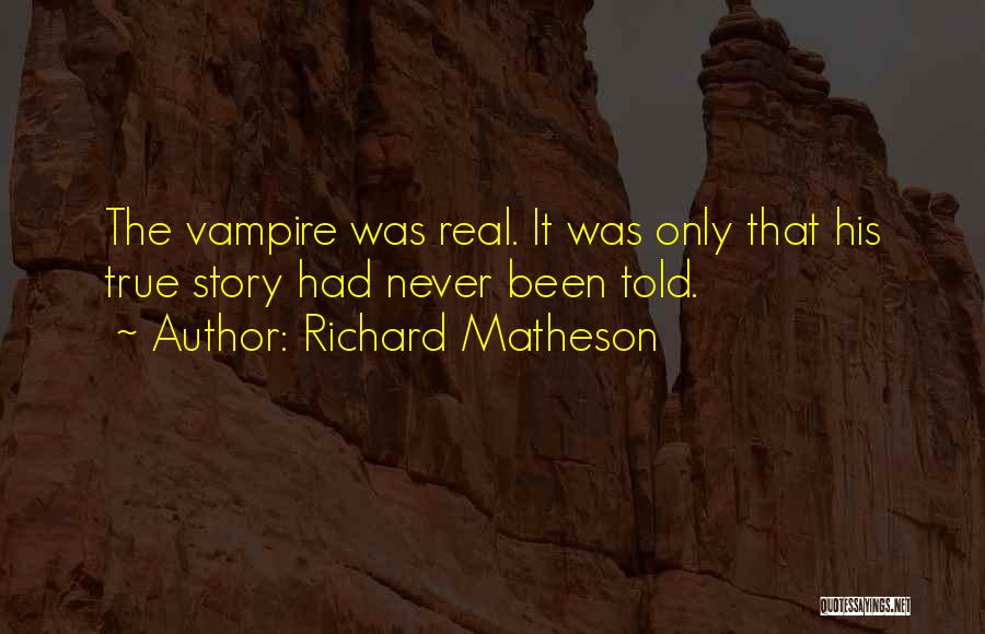 Richard Matheson Quotes: The Vampire Was Real. It Was Only That His True Story Had Never Been Told.