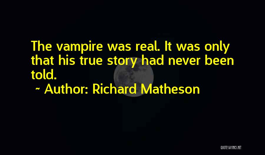 Richard Matheson Quotes: The Vampire Was Real. It Was Only That His True Story Had Never Been Told.