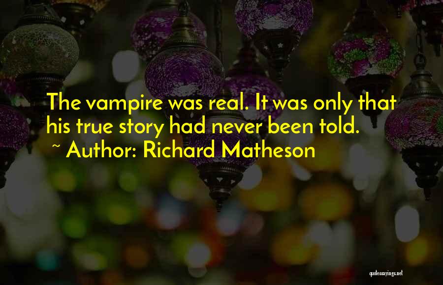 Richard Matheson Quotes: The Vampire Was Real. It Was Only That His True Story Had Never Been Told.