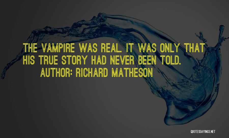 Richard Matheson Quotes: The Vampire Was Real. It Was Only That His True Story Had Never Been Told.