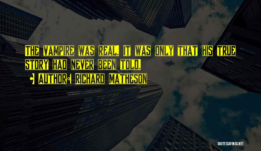 Richard Matheson Quotes: The Vampire Was Real. It Was Only That His True Story Had Never Been Told.