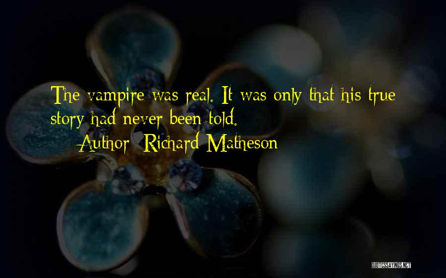 Richard Matheson Quotes: The Vampire Was Real. It Was Only That His True Story Had Never Been Told.