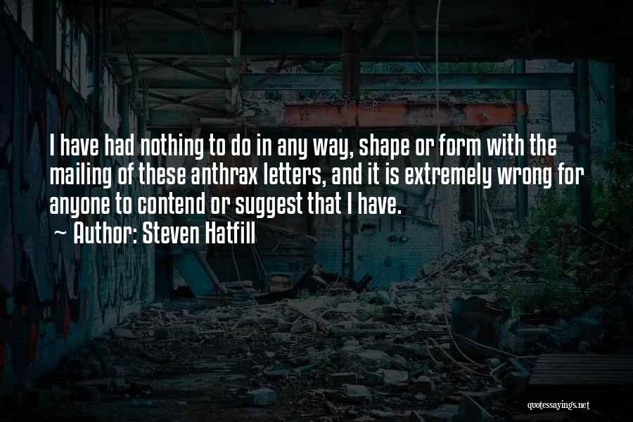 Steven Hatfill Quotes: I Have Had Nothing To Do In Any Way, Shape Or Form With The Mailing Of These Anthrax Letters, And