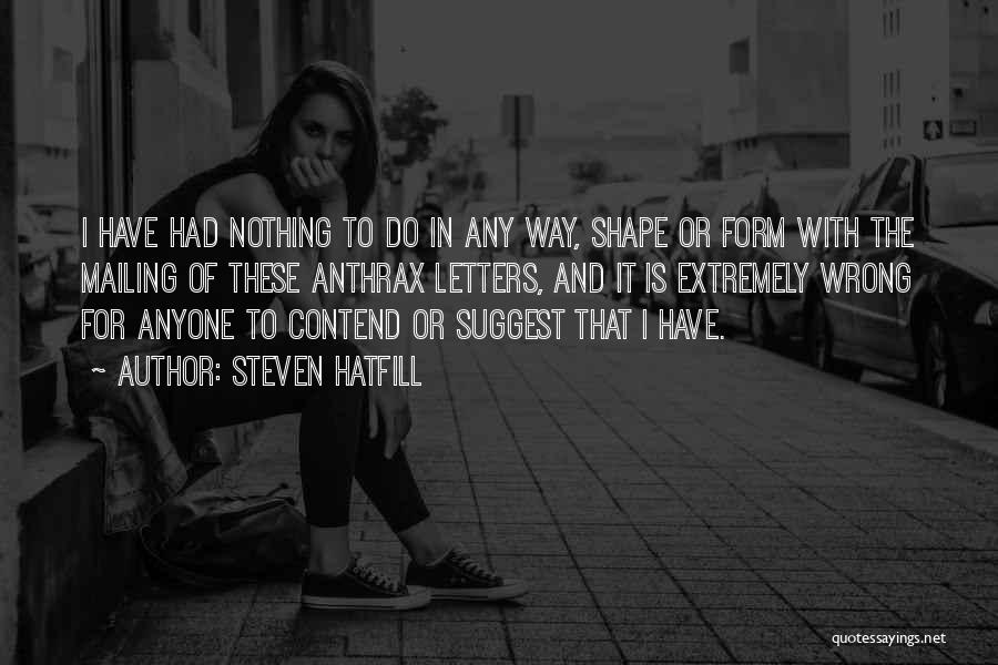 Steven Hatfill Quotes: I Have Had Nothing To Do In Any Way, Shape Or Form With The Mailing Of These Anthrax Letters, And