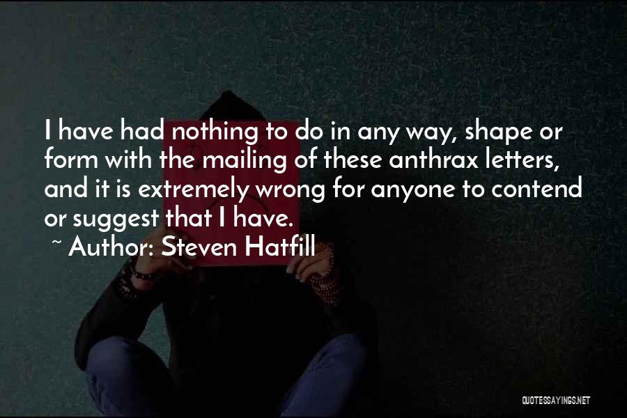 Steven Hatfill Quotes: I Have Had Nothing To Do In Any Way, Shape Or Form With The Mailing Of These Anthrax Letters, And