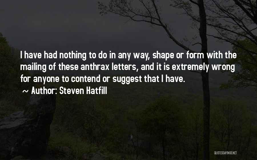 Steven Hatfill Quotes: I Have Had Nothing To Do In Any Way, Shape Or Form With The Mailing Of These Anthrax Letters, And