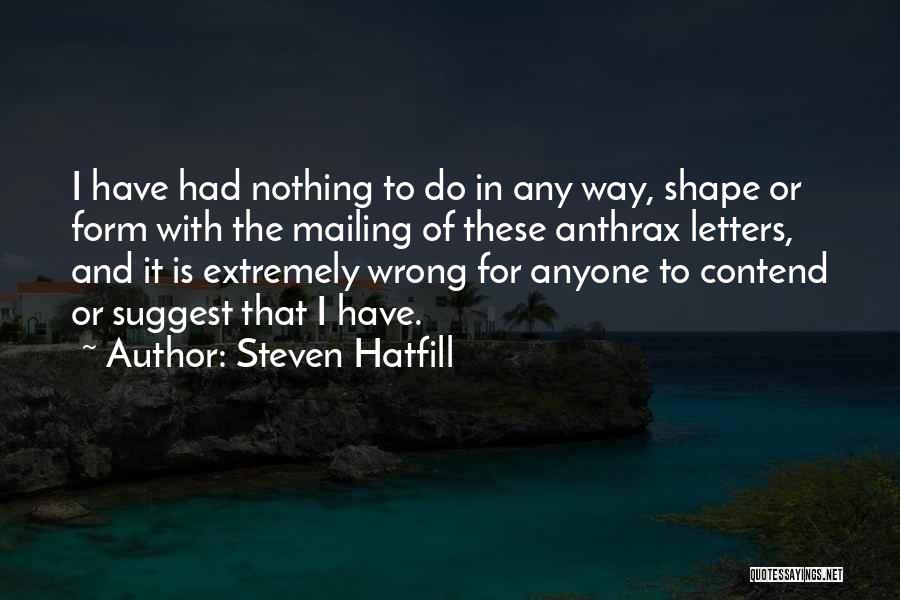 Steven Hatfill Quotes: I Have Had Nothing To Do In Any Way, Shape Or Form With The Mailing Of These Anthrax Letters, And