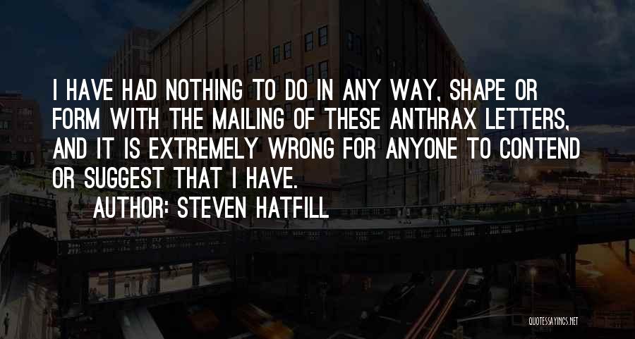 Steven Hatfill Quotes: I Have Had Nothing To Do In Any Way, Shape Or Form With The Mailing Of These Anthrax Letters, And