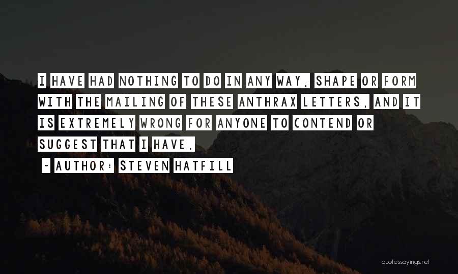 Steven Hatfill Quotes: I Have Had Nothing To Do In Any Way, Shape Or Form With The Mailing Of These Anthrax Letters, And