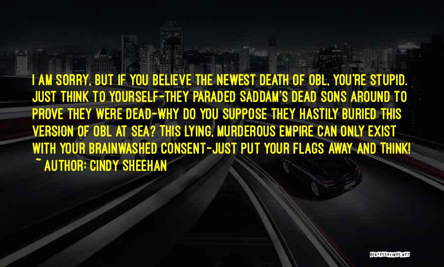 Cindy Sheehan Quotes: I Am Sorry, But If You Believe The Newest Death Of Obl, You're Stupid. Just Think To Yourself-they Paraded Saddam's