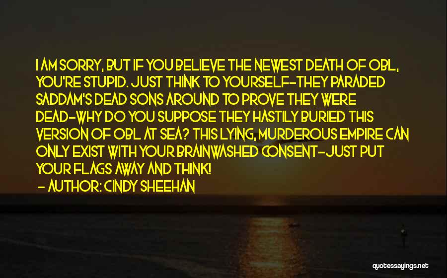 Cindy Sheehan Quotes: I Am Sorry, But If You Believe The Newest Death Of Obl, You're Stupid. Just Think To Yourself-they Paraded Saddam's