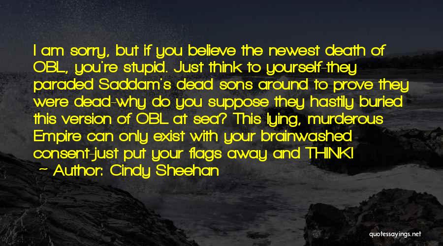 Cindy Sheehan Quotes: I Am Sorry, But If You Believe The Newest Death Of Obl, You're Stupid. Just Think To Yourself-they Paraded Saddam's