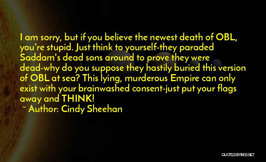 Cindy Sheehan Quotes: I Am Sorry, But If You Believe The Newest Death Of Obl, You're Stupid. Just Think To Yourself-they Paraded Saddam's