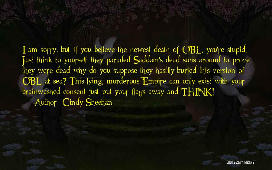 Cindy Sheehan Quotes: I Am Sorry, But If You Believe The Newest Death Of Obl, You're Stupid. Just Think To Yourself-they Paraded Saddam's