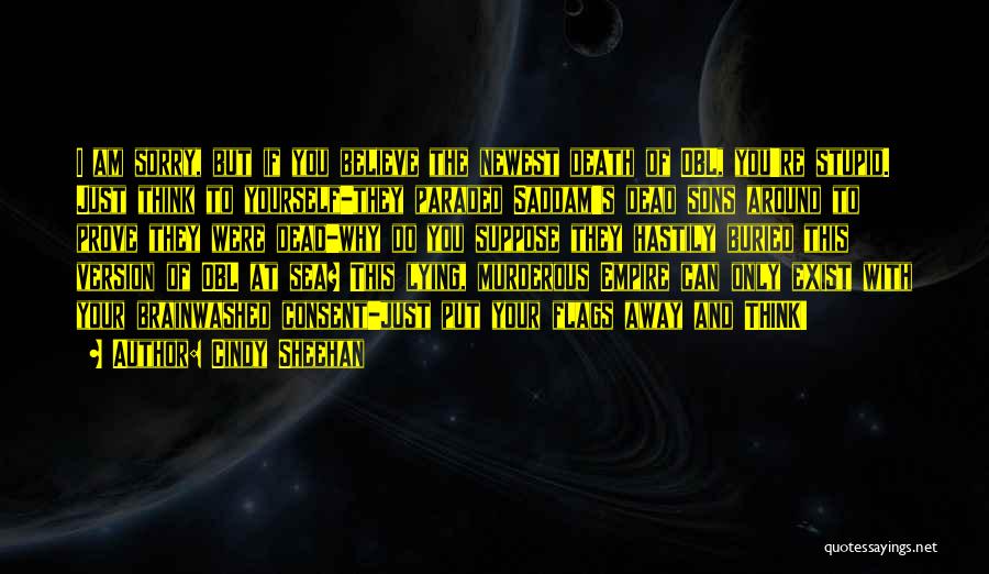 Cindy Sheehan Quotes: I Am Sorry, But If You Believe The Newest Death Of Obl, You're Stupid. Just Think To Yourself-they Paraded Saddam's