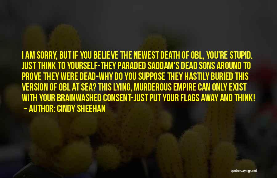 Cindy Sheehan Quotes: I Am Sorry, But If You Believe The Newest Death Of Obl, You're Stupid. Just Think To Yourself-they Paraded Saddam's