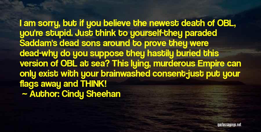 Cindy Sheehan Quotes: I Am Sorry, But If You Believe The Newest Death Of Obl, You're Stupid. Just Think To Yourself-they Paraded Saddam's