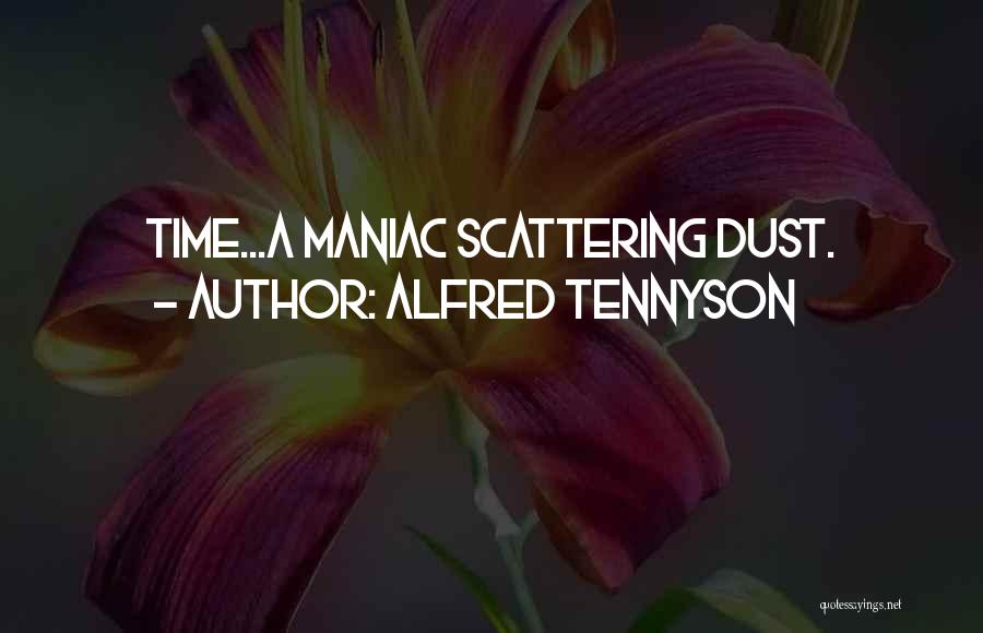 Alfred Tennyson Quotes: Time...a Maniac Scattering Dust.