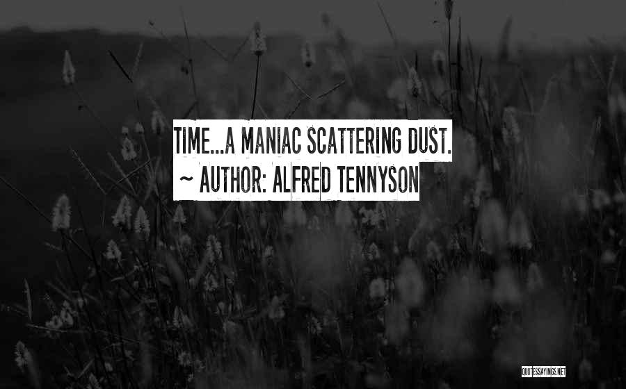 Alfred Tennyson Quotes: Time...a Maniac Scattering Dust.