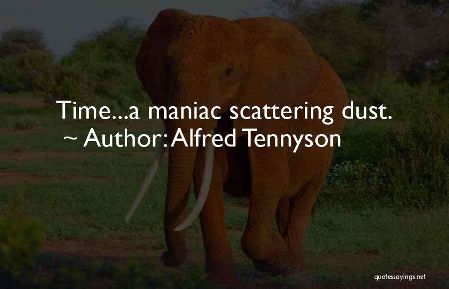 Alfred Tennyson Quotes: Time...a Maniac Scattering Dust.