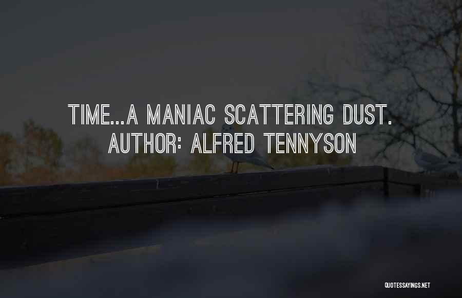 Alfred Tennyson Quotes: Time...a Maniac Scattering Dust.