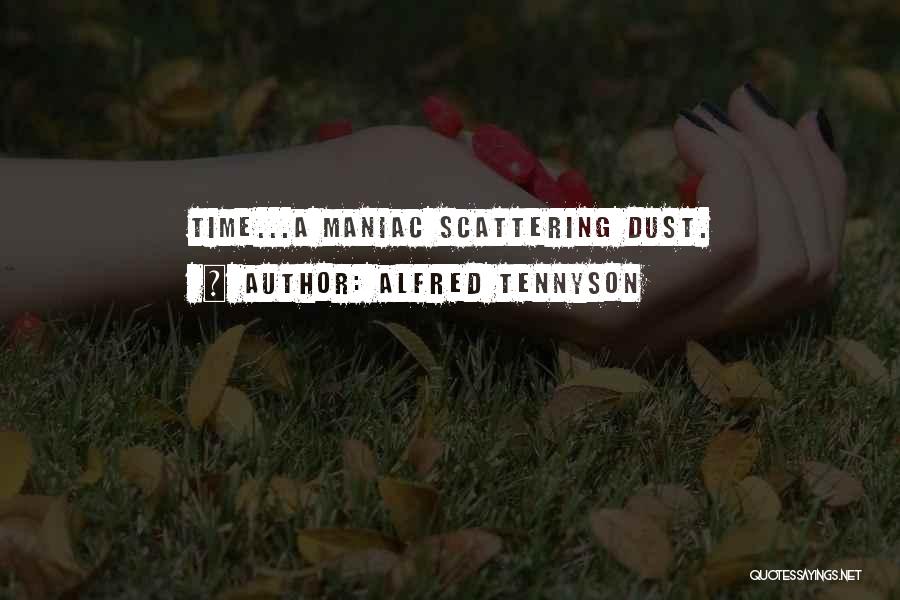 Alfred Tennyson Quotes: Time...a Maniac Scattering Dust.