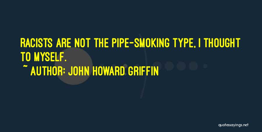 John Howard Griffin Quotes: Racists Are Not The Pipe-smoking Type, I Thought To Myself.