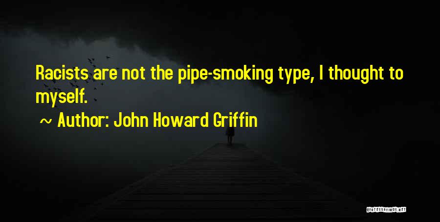 John Howard Griffin Quotes: Racists Are Not The Pipe-smoking Type, I Thought To Myself.