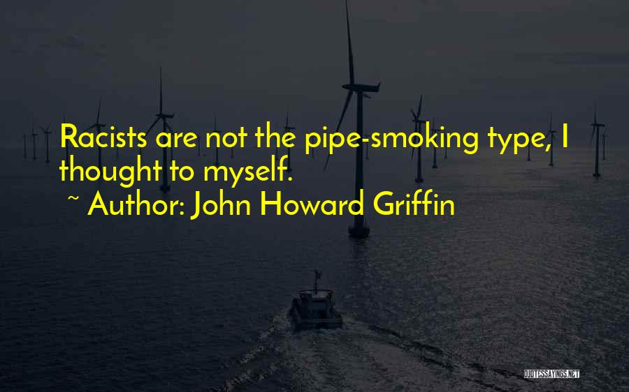 John Howard Griffin Quotes: Racists Are Not The Pipe-smoking Type, I Thought To Myself.