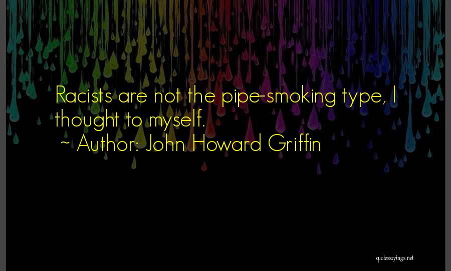 John Howard Griffin Quotes: Racists Are Not The Pipe-smoking Type, I Thought To Myself.